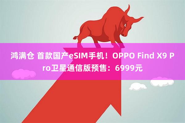 鸿满仓 首款国产eSIM手机!OPPO Find X9 Pro卫星通信版预售:6999元