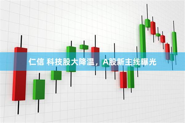 仁信 科技股大降温，A股新主线曝光