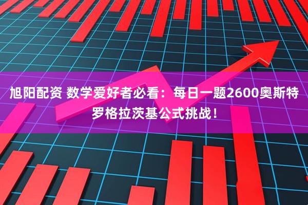旭阳配资 数学爱好者必看：每日一题2600奥斯特罗格拉茨基公式挑战！