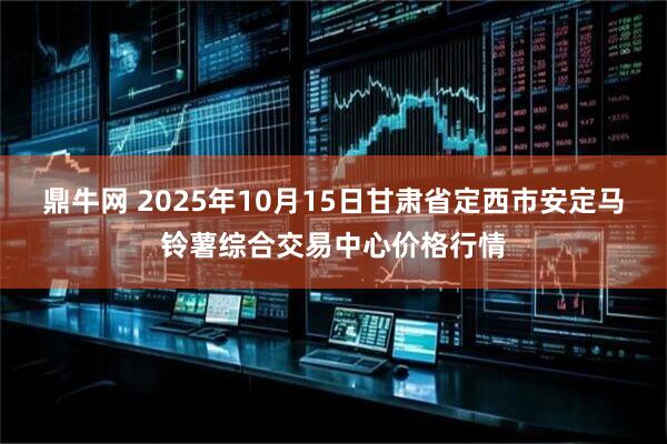 鼎牛网 2025年10月15日甘肃省定西市安定马铃薯综合交易中心价格行情
