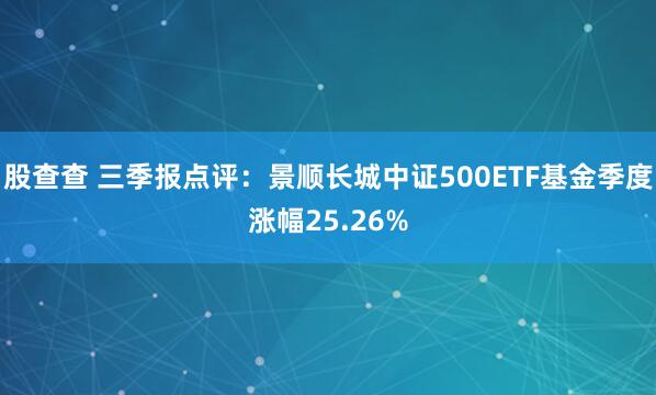 股查查 三季报点评：景顺长城中证500ETF基金季度涨幅25.26%