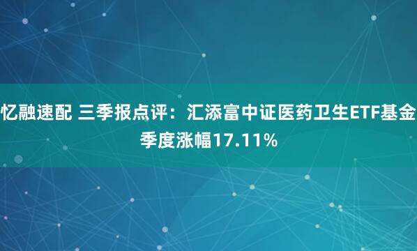忆融速配 三季报点评：汇添富中证医药卫生ETF基金季度涨幅17.11%