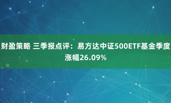 财盈策略 三季报点评:易方达中证500ETF基金季度涨幅26.09%