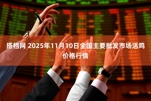 搭档网 2025年11月10日全国主要批发市场活鸡价格行情