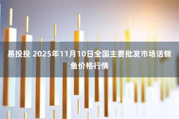 易投投 2025年11月10日全国主要批发市场活鳜鱼价格行情