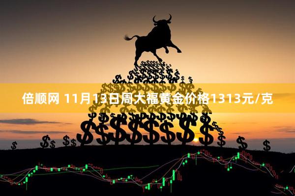 倍顺网 11月13日周大福黄金价格1313元/克