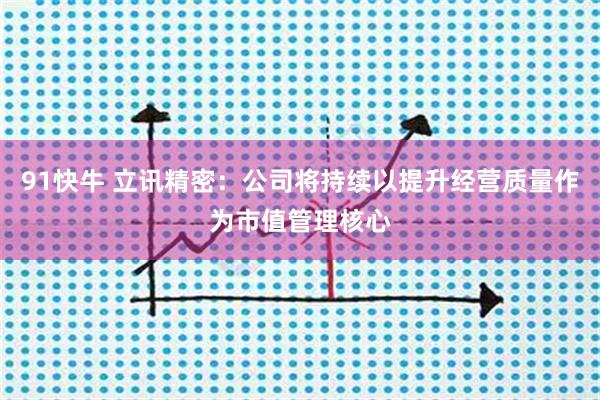 91快牛 立讯精密：公司将持续以提升经营质量作为市值管理核心
