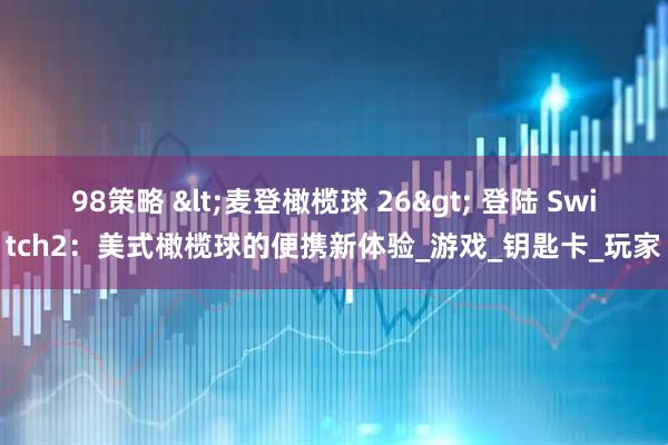 98策略 <麦登橄榄球 26> 登陆 Switch2：美式橄榄球的便携新体验_游戏_钥匙卡_玩家