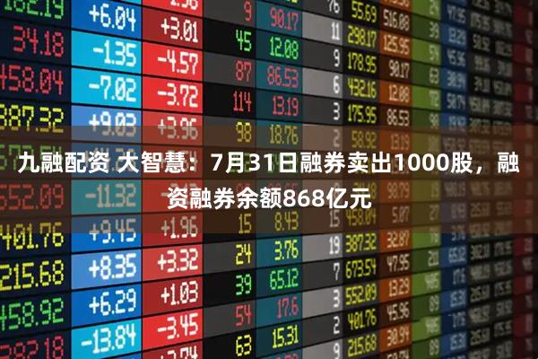 九融配资 大智慧：7月31日融券卖出1000股，融资融券余额868亿元